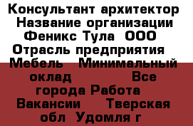 Консультант-архитектор › Название организации ­ Феникс Тула, ООО › Отрасль предприятия ­ Мебель › Минимальный оклад ­ 20 000 - Все города Работа » Вакансии   . Тверская обл.,Удомля г.